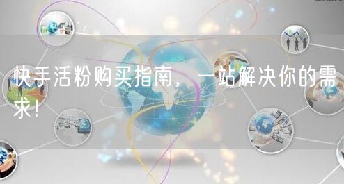 快手活粉购买指南,一站解决你的需求!