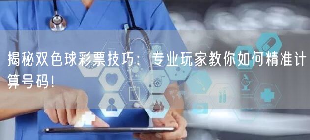 揭秘双色球彩票技巧:专业玩家教你如何精准计算号码!