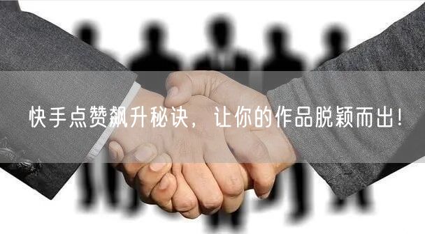 快手点赞飙升秘诀,让你的作品脱颖而出!