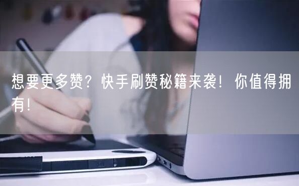 想要更多赞?快手刷赞秘籍来袭!你值得拥有!