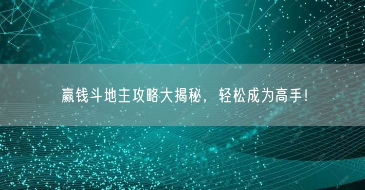 赢钱斗地主攻略大揭秘，轻松成为高手！