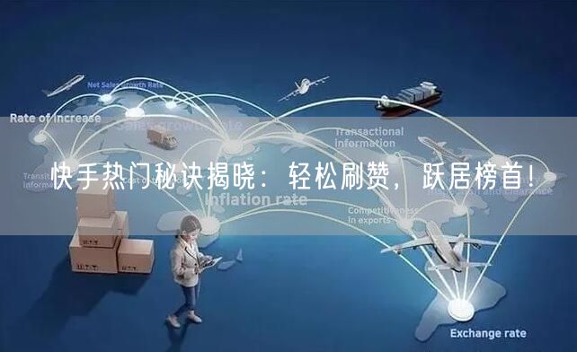快手热门秘诀揭晓:轻松刷赞,跃居榜首!