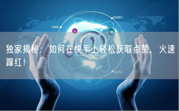 独家揭秘:如何在快手上轻松获取点赞,火速蹿红!