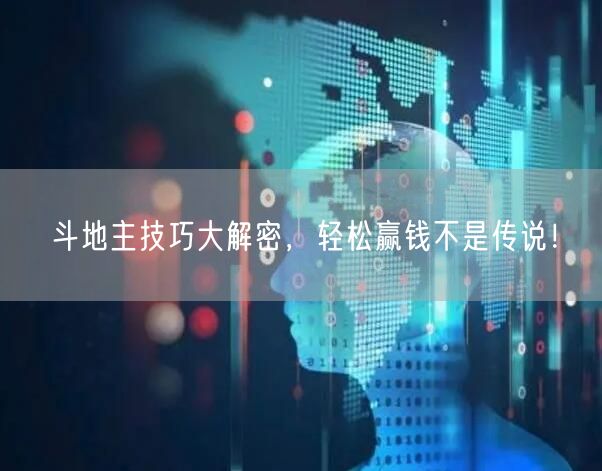 斗地主技巧大解密，轻松赢钱不是传说！