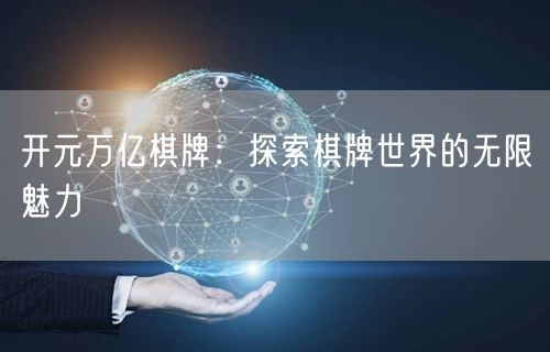开元万亿棋牌：探索棋牌世界的无限魅力