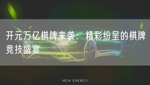 开元万亿棋牌来袭：精彩纷呈的棋牌竞技盛宴