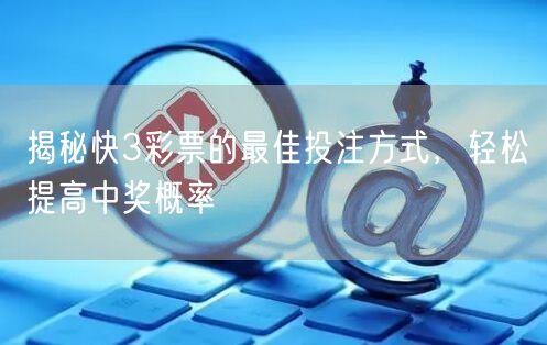 揭秘快3彩票的最佳投注方式，轻松提高中奖概率