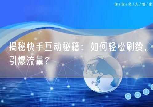 揭秘快手互动秘籍:如何轻松刷赞,引爆流量?