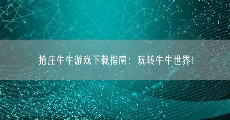 抢庄牛牛游戏下载指南：玩转牛牛世界！