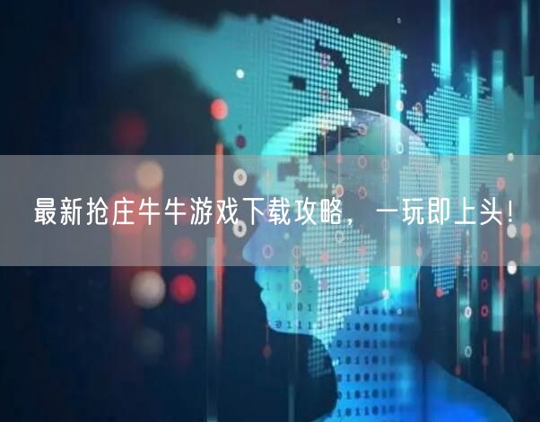 最新抢庄牛牛游戏下载攻略，一玩即上头！