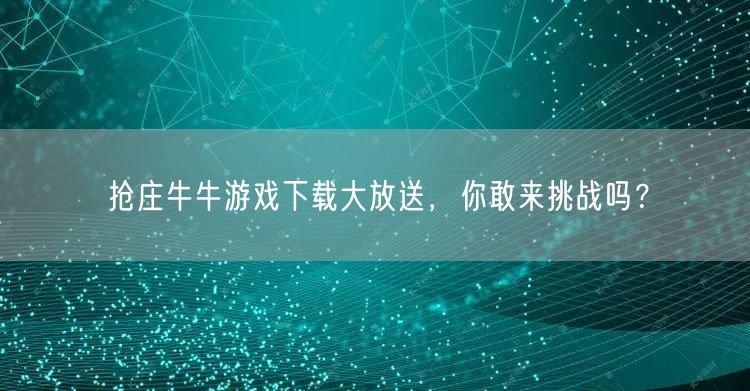 抢庄牛牛游戏下载大放送，你敢来挑战吗？