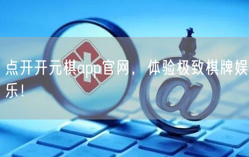 点开开元棋app官网，体验极致棋牌娱乐！