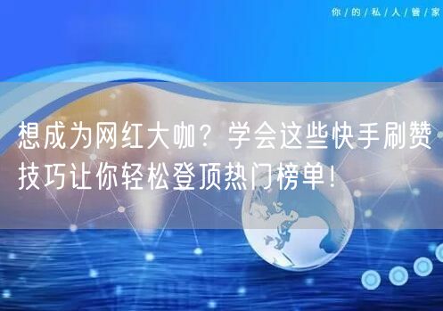 想成为网红大咖?学会这些快手刷赞技巧让你轻松登顶热门榜单!