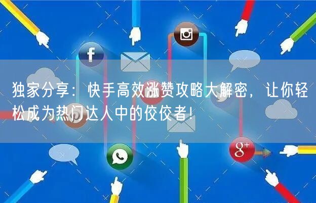 独家分享:快手高效涨赞攻略大解密,让你轻松成为热门达人中的佼佼者!