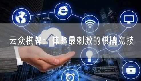 云众棋牌:体验最刺激的棋牌竞技