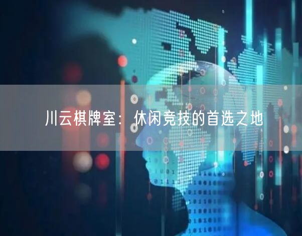 川云棋牌室:休闲竞技的首选之地
