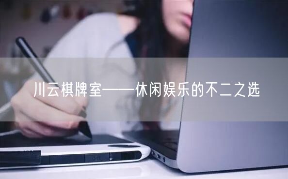 川云棋牌室——休闲娱乐的不二之选
