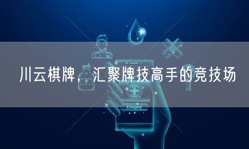 川云棋牌，汇聚牌技高手的竞技场