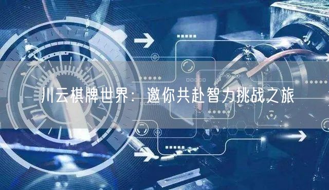 川云棋牌世界：邀你共赴智力挑战之旅