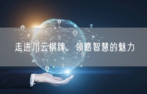 走进川云棋牌，领略智慧的魅力