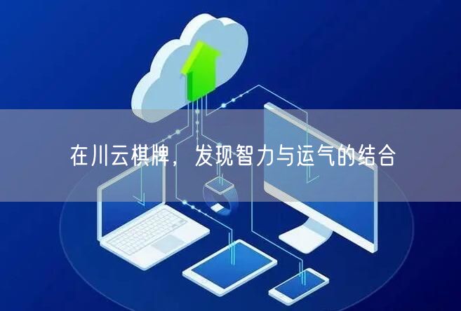 在川云棋牌，发现智力与运气的结合