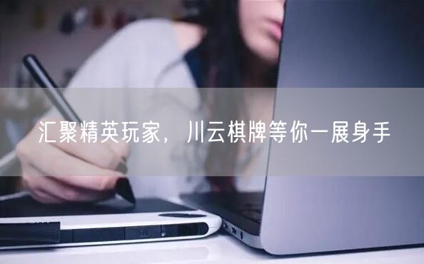 汇聚精英玩家，川云棋牌等你一展身手