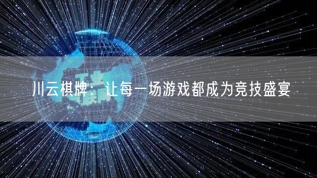 川云棋牌：让每一场游戏都成为竞技盛宴