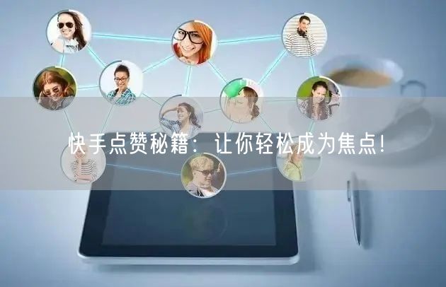 快手点赞秘籍：让你轻松成为焦点！