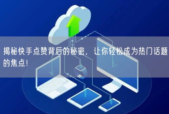 揭秘快手点赞背后的秘密，让你轻松成为热门话题的焦点！