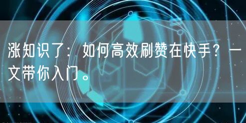 涨知识了：如何高效刷赞在快手？一文带你入门。