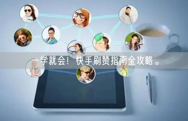 一学就会！快手刷赞指南全攻略。