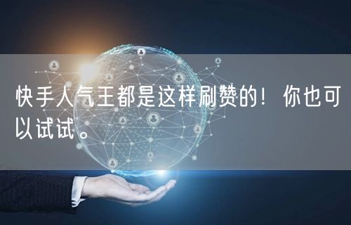 快手人气王都是这样刷赞的！你也可以试试。