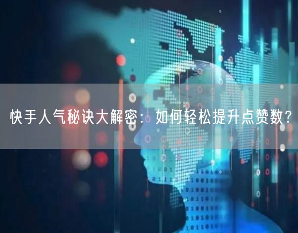 快手人气秘诀大解密：如何轻松提升点赞数？