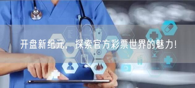 开盘新纪元,探索官方彩票世界的魅力!
