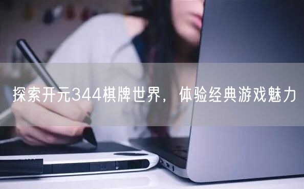 探索开元344棋牌世界,体验经典游戏魅力