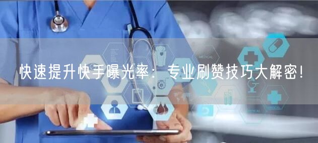 快速提升快手曝光率:专业刷赞技巧大解密!