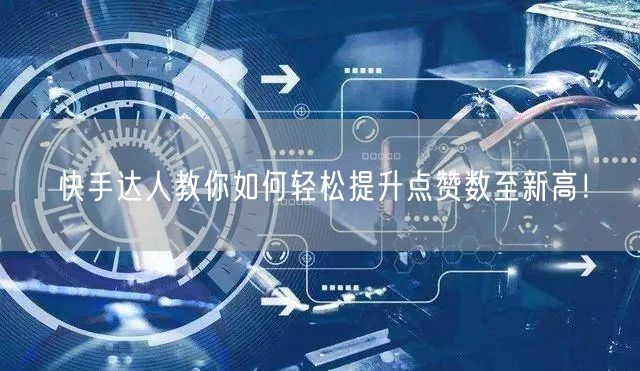 快手达人教你如何轻松提升点赞数至新高!