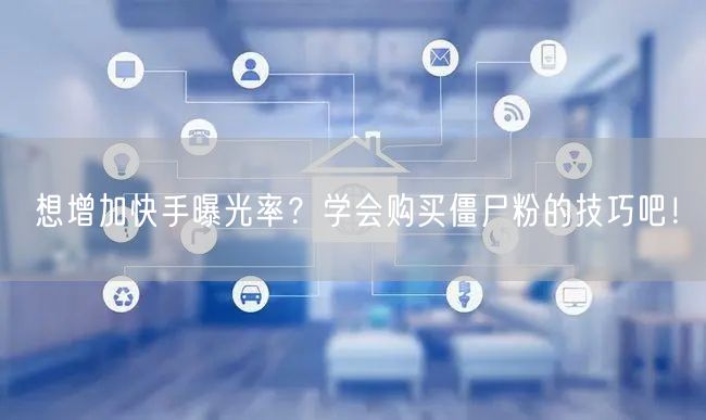 想增加快手曝光率？学会购买僵尸粉的技巧吧！
