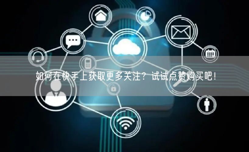 如何在快手上获取更多关注?试试点赞购买吧!