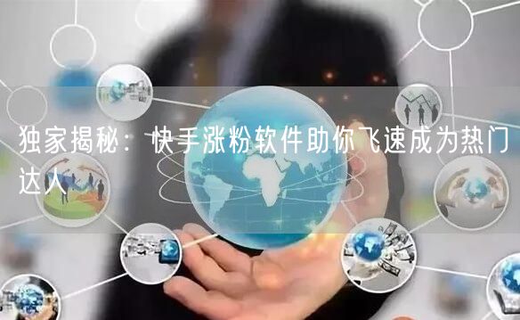 独家揭秘:快手涨粉软件助你飞速成为热门达人