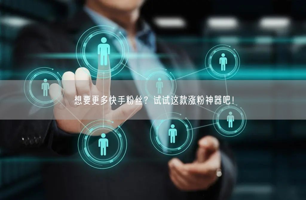 想要更多快手粉丝?试试这款涨粉神器吧!